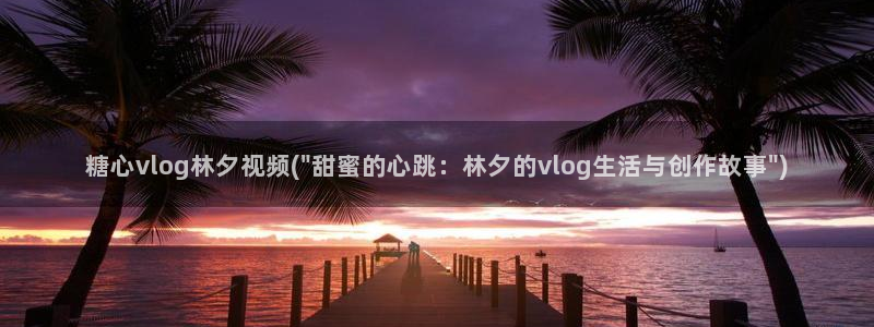 糖心vlog生物女：糖心vlog林夕视频(\