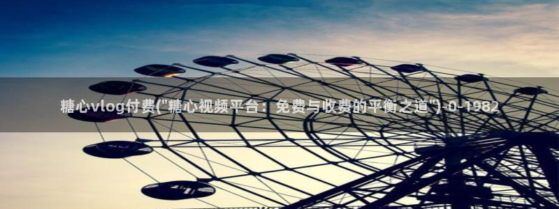 糖心vlog美女：糖心vlog付费(\